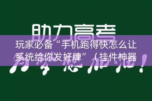 玩家必备“手机跑得快怎么让系统给你发好牌”（挂件神器)