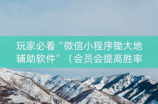 玩家必看“微信小程序锄大地辅助软件”（会员会提高胜率吗)