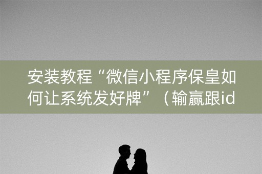 安装教程“微信小程序保皇如何让系统发好牌”（输赢跟id号有关系吗)
