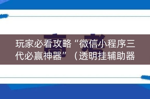 玩家必看攻略“微信小程序三代必赢神器”（透明挂辅助器)