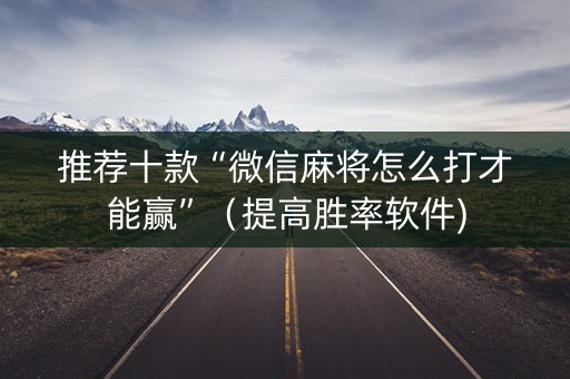 推荐十款“微信麻将怎么打才能赢”（提高胜率软件)