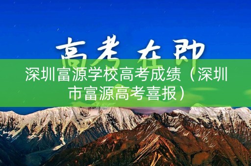 深圳富源学校高考成绩（深圳市富源高考喜报）