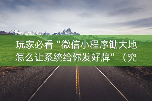 玩家必看“微信小程序锄大地怎么让系统给你发好牌”（究竟是不是有挂)
