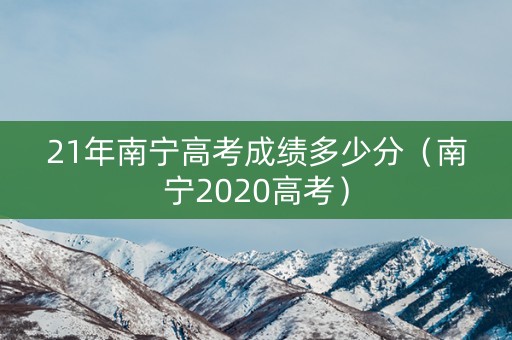 21年南宁高考成绩多少分（南宁2020高考）