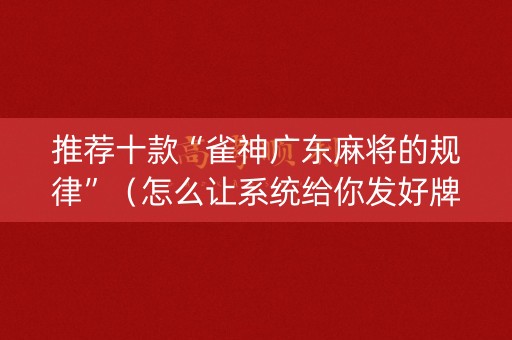 推荐十款“雀神广东麻将的规律”（怎么让系统给你发好牌)