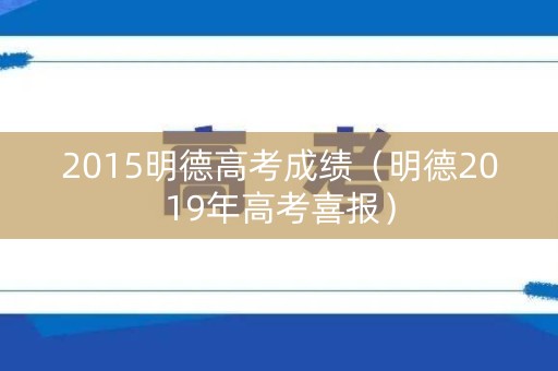 2015明德高考成绩（明德2019年高考喜报）