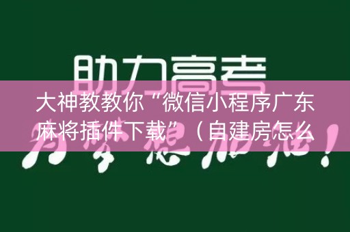 大神教教你“微信小程序广东麻将插件下载”（自建房怎么赢)