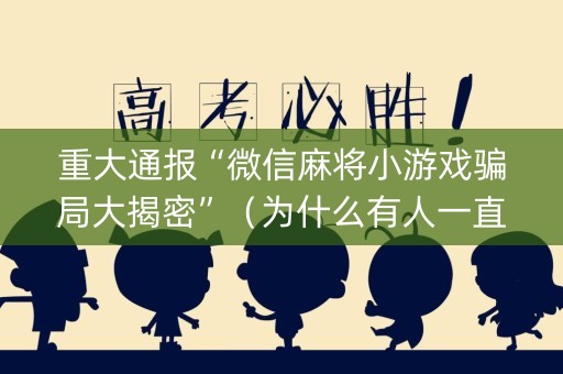 重大通报“微信麻将小游戏骗局大揭密”（为什么有人一直赢)