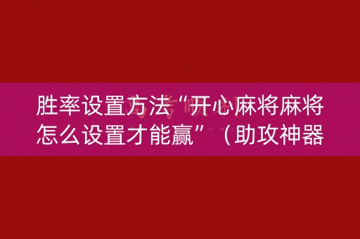 胜率设置方法“开心麻将麻将怎么设置才能赢”（助攻神器)