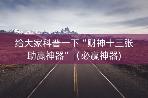 给大家科普一下“财神十三张助赢神器”（必赢神器)