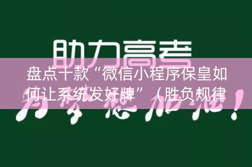 盘点十款“微信小程序保皇如何让系统发好牌”（胜负规律拿好牌)