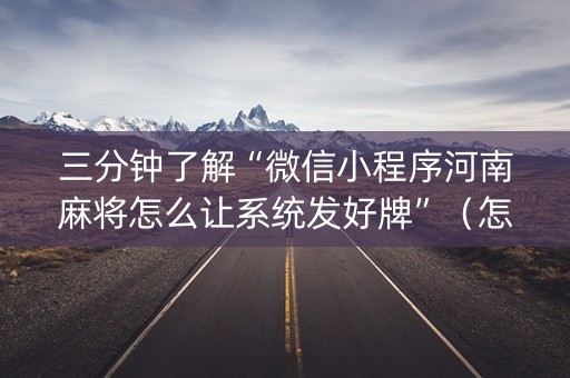 三分钟了解“微信小程序河南麻将怎么让系统发好牌”（怎么让系统给自己好牌)