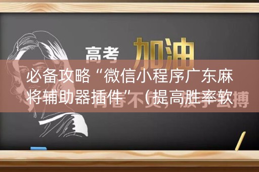 必备攻略“微信小程序广东麻将辅助器插件”（提高胜率软件)