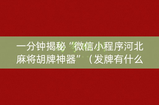 一分钟揭秘“微信小程序河北麻将胡牌神器”（发牌有什么规律吗)