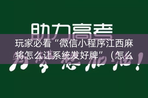 玩家必看“微信小程序江西麻将怎么让系统发好牌”（怎么增加胜率)