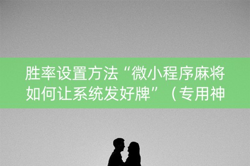胜率设置方法“微小程序麻将如何让系统发好牌”（专用神器)
