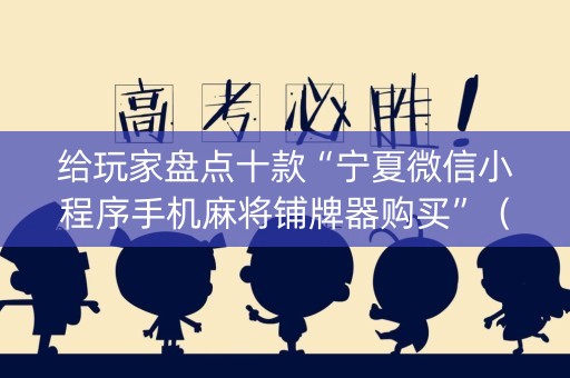 给玩家盘点十款“宁夏微信小程序手机麻将铺牌器购买”（充值会提高胜率么)