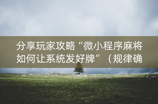 分享玩家攻略“微小程序麻将如何让系统发好牌”（规律确实有挂)