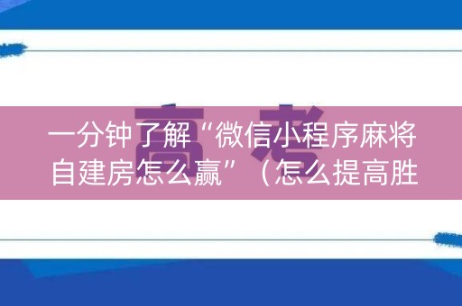 一分钟了解“微信小程序麻将自建房怎么赢”（怎么提高胜率)