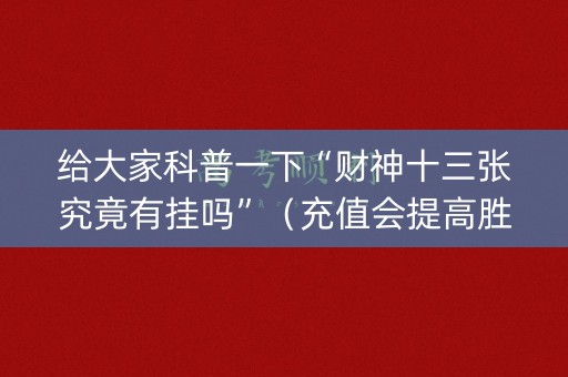给大家科普一下“财神十三张究竟有挂吗”（充值会提高胜率么)