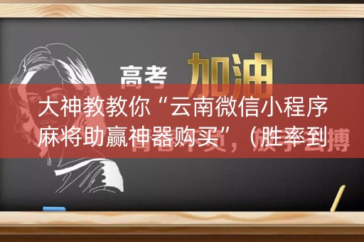 大神教教你“云南微信小程序麻将助赢神器购买”（胜率到哪调)