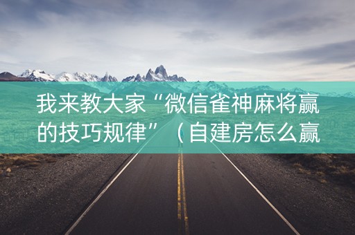 我来教大家“微信雀神麻将赢的技巧规律”（自建房怎么赢)