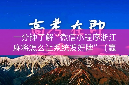 一分钟了解“微信小程序浙江麻将怎么让系统发好牌”（赢的技巧规律)
