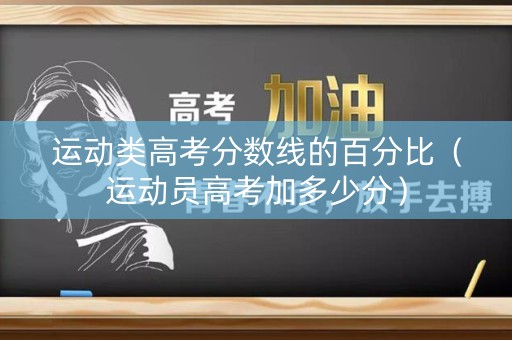 运动类高考分数线的百分比（运动员高考加多少分）