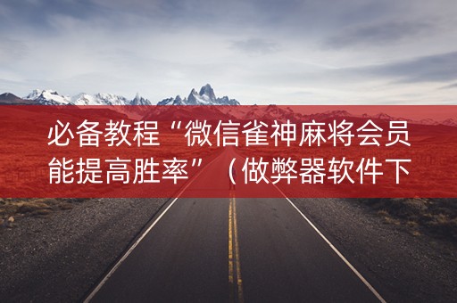 必备教程“微信雀神麻将会员能提高胜率”（做弊器软件下载)