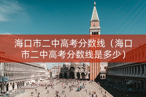 海口市二中高考分数线（海口市二中高考分数线是多少）