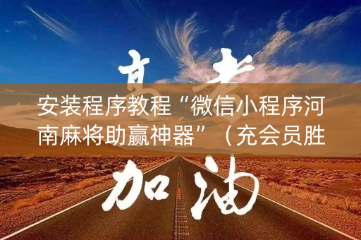 安装程序教程“微信小程序河南麻将助赢神器”（充会员胜率高)