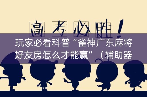 玩家必看科普“雀神广东麻将好友房怎么才能赢”（辅助器下载)