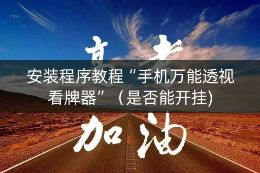 安装程序教程“手机万能透视看牌器”（是否能开挂)