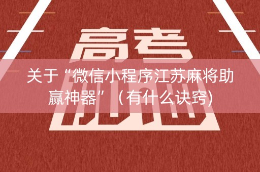 关于“微信小程序江苏麻将助赢神器”（有什么诀窍)