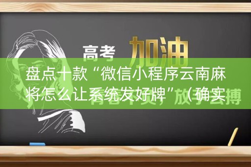 盘点十款“微信小程序云南麻将怎么让系统发好牌”（确实有插件吗)