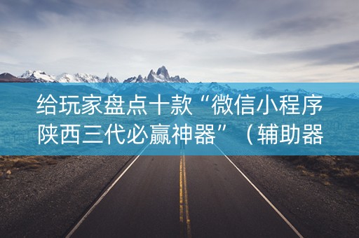 给玩家盘点十款“微信小程序陕西三代必赢神器”（辅助器通用版)