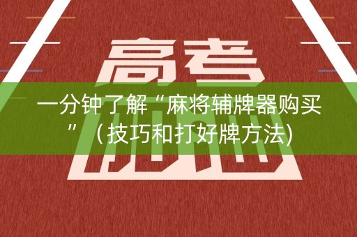 一分钟了解“麻将辅牌器购买”（技巧和打好牌方法)