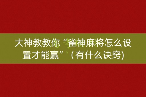 大神教教你“雀神麻将怎么设置才能赢”（有什么诀窍)