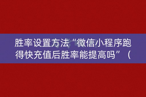 胜率设置方法“微信小程序跑得快充值后胜率能提高吗”（输赢有什么规律)