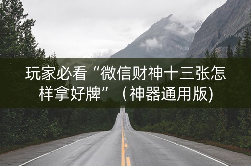 玩家必看“微信财神十三张怎样拿好牌”（神器通用版)