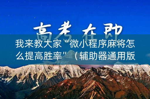 我来教大家“微小程序麻将怎么提高胜率”（辅助器通用版)