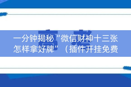 一分钟揭秘“微信财神十三张怎样拿好牌”（插件开挂免费AI)