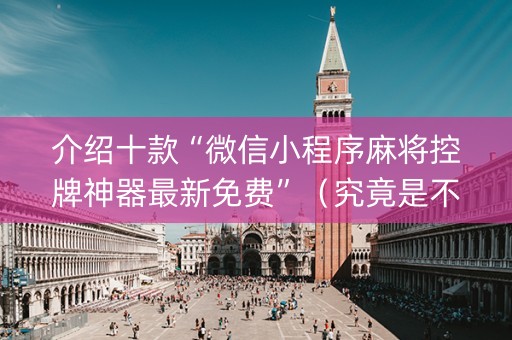 介绍十款“微信小程序麻将控牌神器最新免费”（究竟是不是有挂)