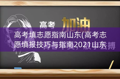 高考填志愿指南山东(高考志愿填报技巧与指南2021山东) 高考填志愿指南山东(高考志愿填报技巧与指南2021山东)