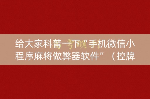 给大家科普一下“手机微信小程序麻将做弊器软件”（控牌器)