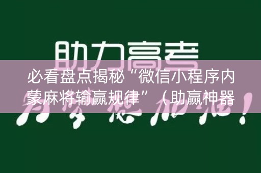 必看盘点揭秘“微信小程序内蒙麻将输赢规律”（助赢神器购买)