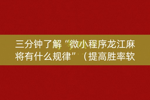 三分钟了解“微小程序龙江麻将有什么规律”（提高胜率软件)