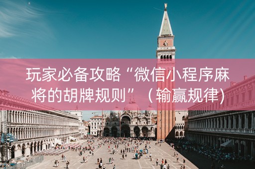 玩家必备攻略“微信小程序麻将的胡牌规则”（输赢规律)