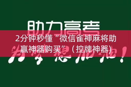 2分钟秒懂“微信雀神麻将助赢神器购买”（控牌神器)