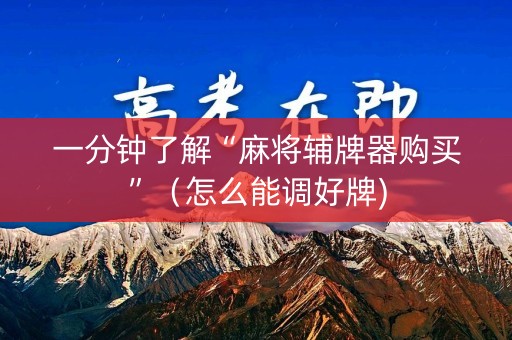 一分钟了解“麻将辅牌器购买”（怎么能调好牌)